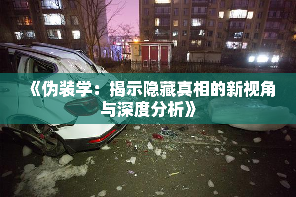 《伪装学：揭示隐藏真相的新视角与深度分析》