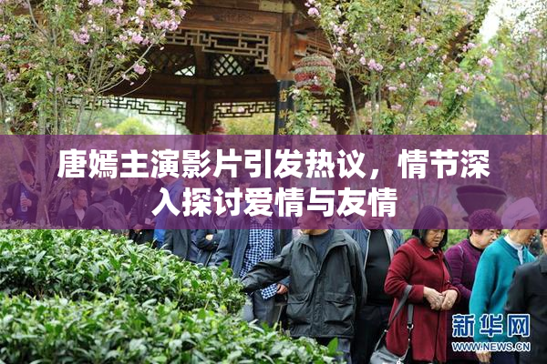 唐嫣主演影片引发热议，情节深入探讨爱情与友情