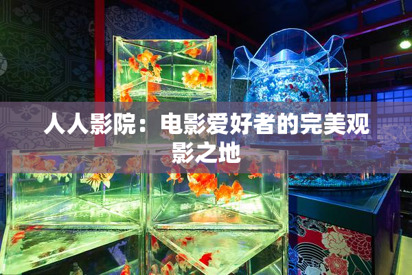 人人影院：电影爱好者的完美观影之地