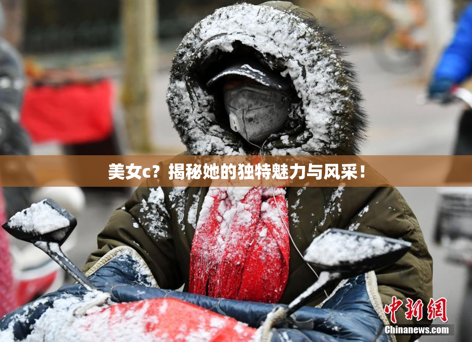 美女c？揭秘她的独特魅力与风采！