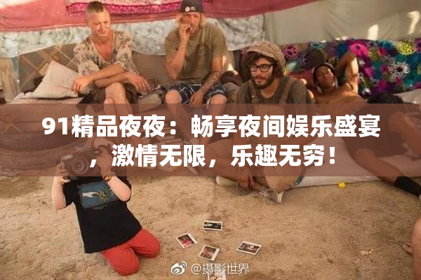 91精品夜夜：畅享夜间娱乐盛宴，激情无限，乐趣无穷！