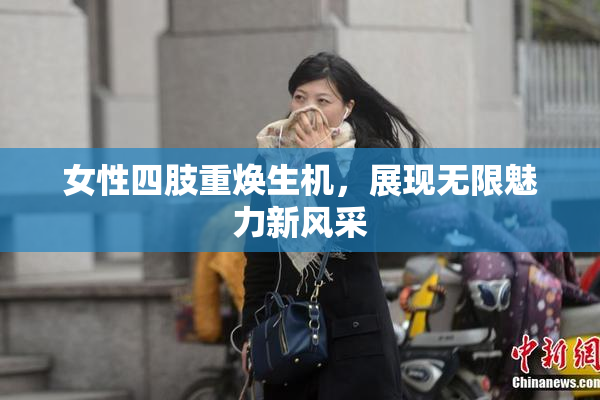 女性四肢重焕生机，展现无限魅力新风采