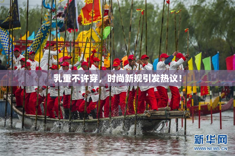 乳重不许穿，时尚新规引发热议！