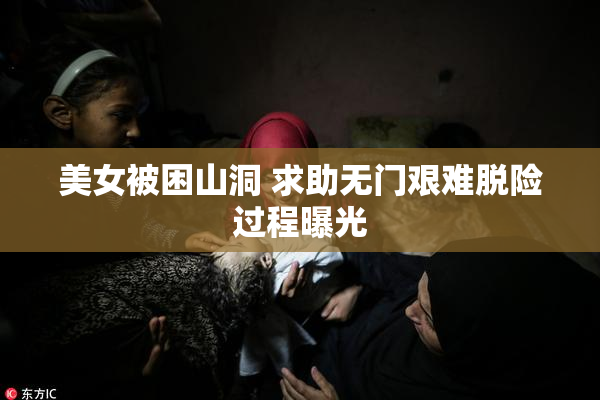 美女被困山洞 求助无门艰难脱险过程曝光