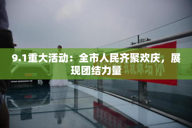 9.1重大活动：全市人民齐聚欢庆，展现团结力量