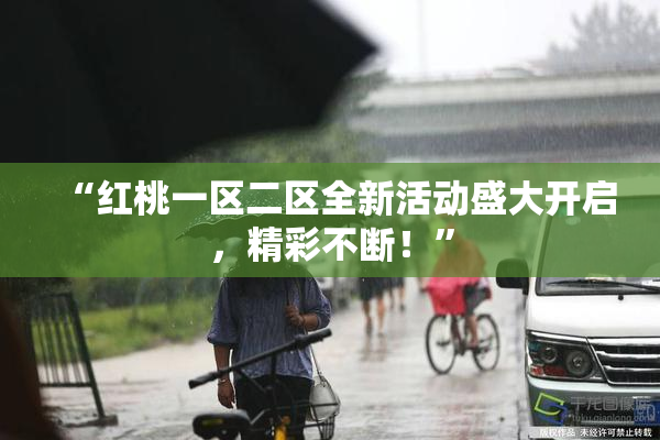 “红桃一区二区全新活动盛大开启，精彩不断！”