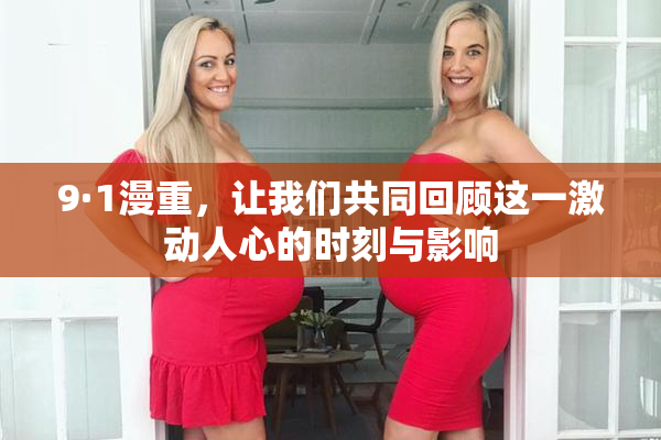 9·1漫重，让我们共同回顾这一激动人心的时刻与影响