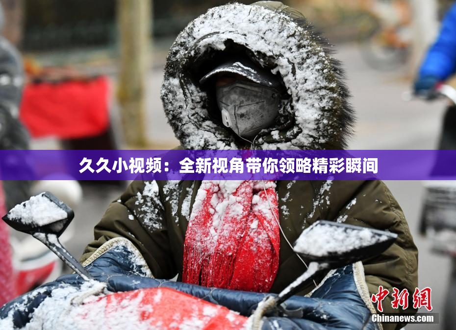 久久小视频：全新视角带你领略精彩瞬间