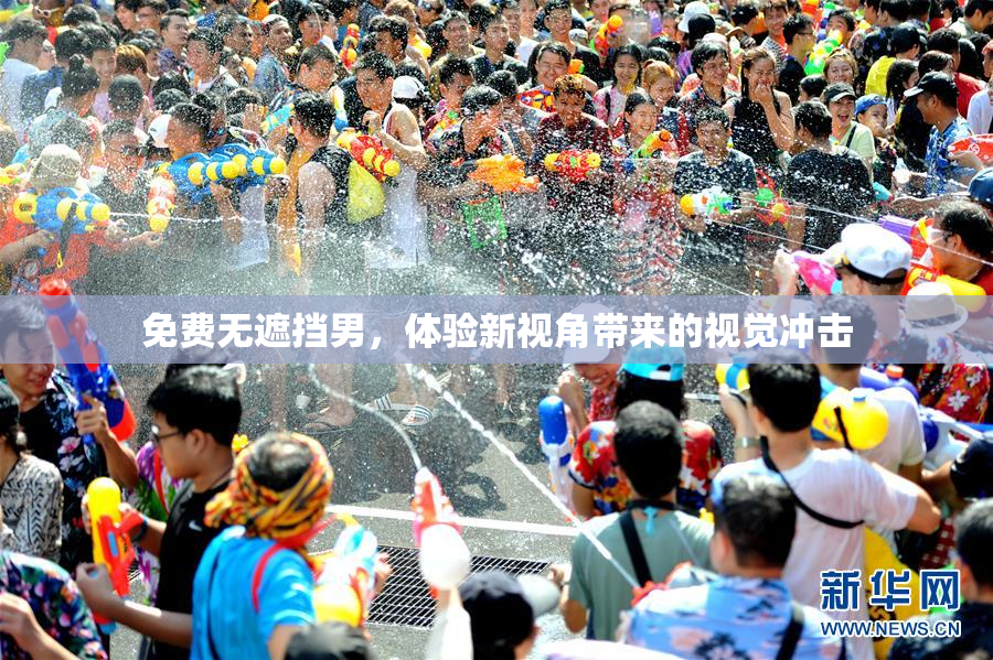 免费无遮挡男，体验新视角带来的视觉冲击