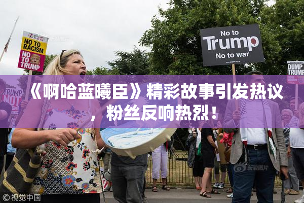 《啊哈蓝曦臣》精彩故事引发热议，粉丝反响热烈！