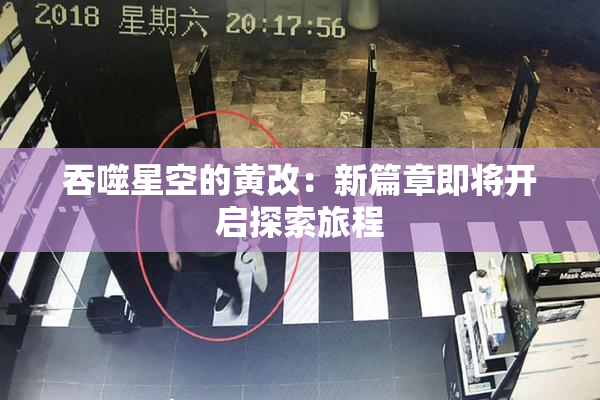 吞噬星空的黄改：新篇章即将开启探索旅程
