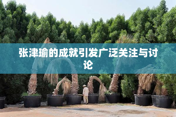 张津瑜的成就引发广泛关注与讨论