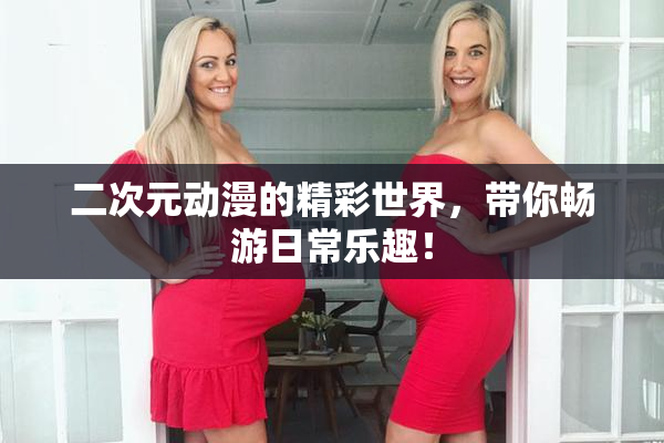 二次元动漫的精彩世界，带你畅游日常乐趣！