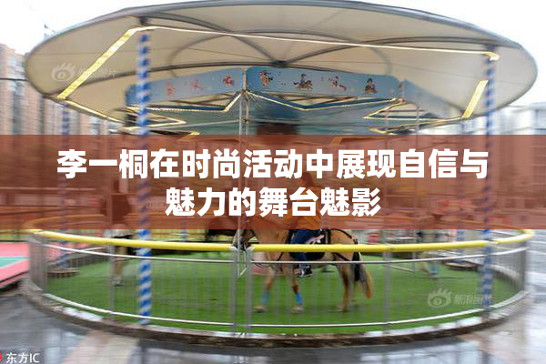 李一桐在时尚活动中展现自信与魅力的舞台魅影