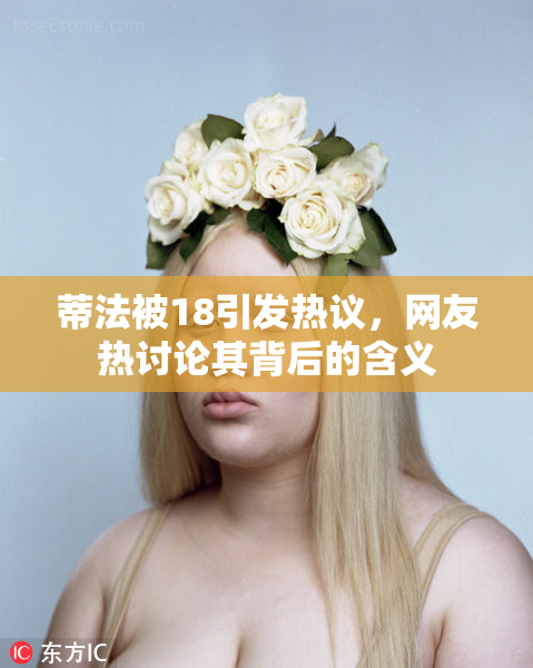 蒂法被18引发热议，网友热讨论其背后的含义