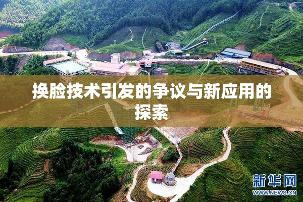 换脸技术引发的争议与新应用的探索