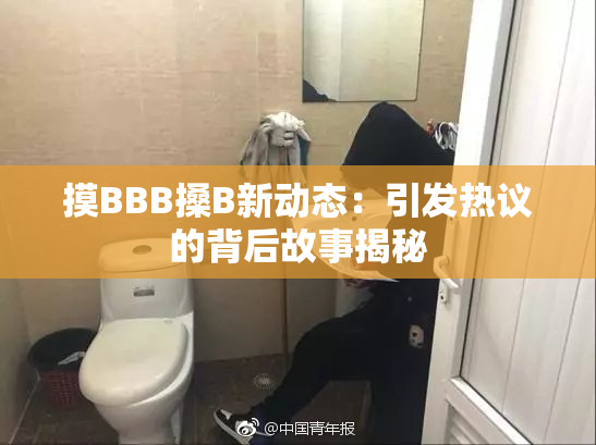 摸BBB搡B新动态：引发热议的背后故事揭秘