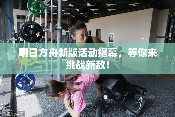 明日方舟新版活动揭幕，等你来挑战新敌！