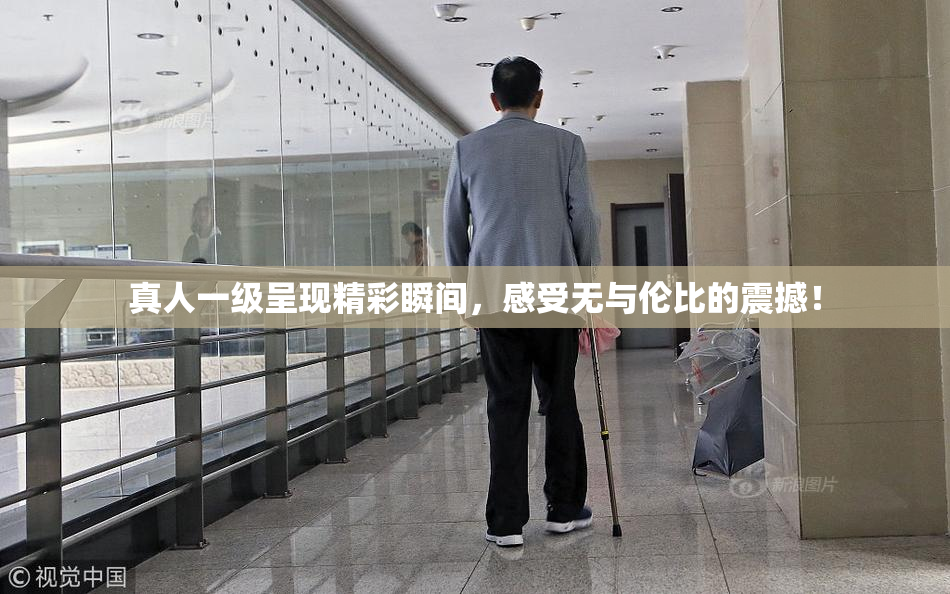 真人一级呈现精彩瞬间，感受无与伦比的震撼！