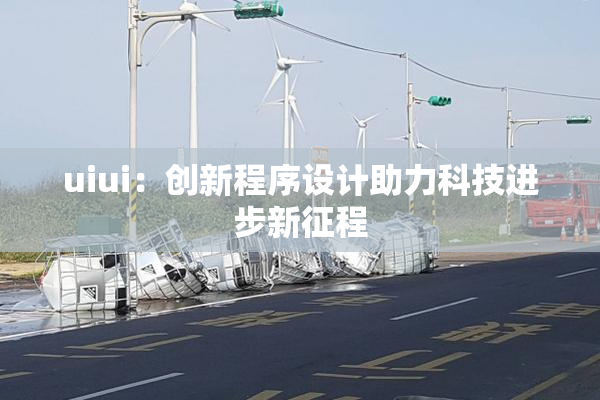 uiui：创新程序设计助力科技进步新征程