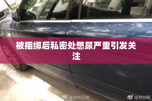 被捆绑后私密处憋尿严重引发关注