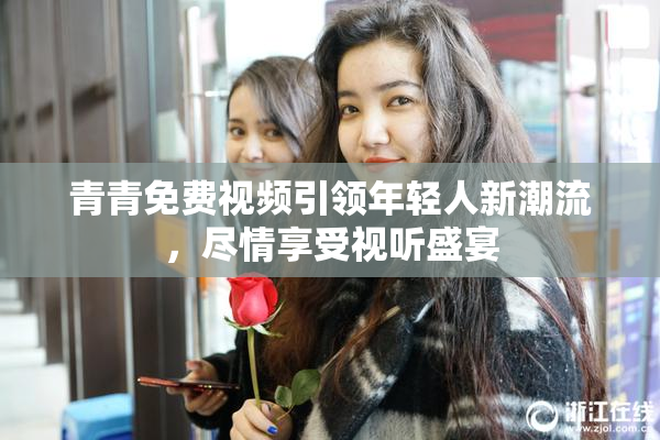 青青免费视频引领年轻人新潮流，尽情享受视听盛宴