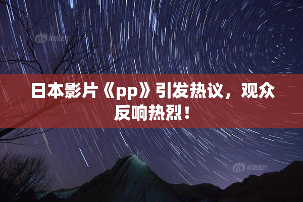 日本影片《pp》引发热议，观众反响热烈！