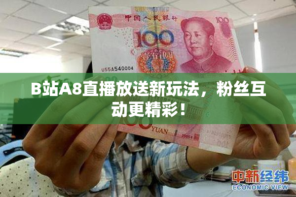 B站A8直播放送新玩法，粉丝互动更精彩！