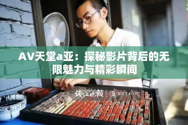 AV天堂a亚：探秘影片背后的无限魅力与精彩瞬间