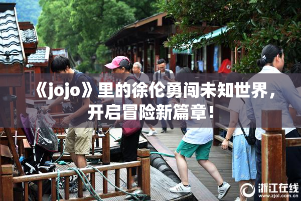 《jojo》里的徐伦勇闯未知世界，开启冒险新篇章！