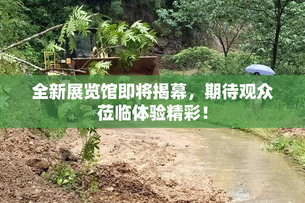全新展览馆即将揭幕，期待观众莅临体验精彩！