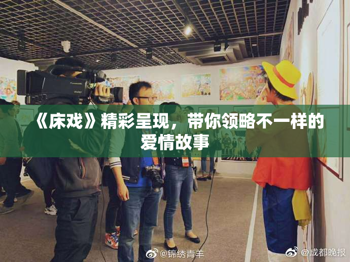 《床戏》精彩呈现，带你领略不一样的爱情故事