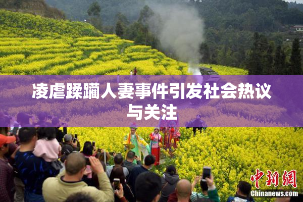 凌虐蹂躏人妻事件引发社会热议与关注