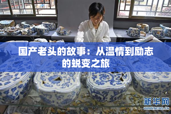 国产老头的故事：从温情到励志的蜕变之旅