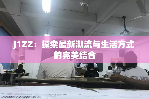 J1ZZ：探索最新潮流与生活方式的完美结合
