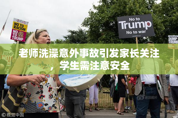 老师洗澡意外事故引发家长关注，学生需注意安全