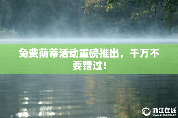 免费荫蒂活动重磅推出，千万不要错过！