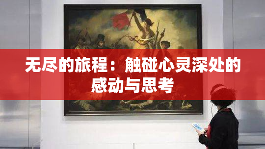 无尽的旅程：触碰心灵深处的感动与思考
