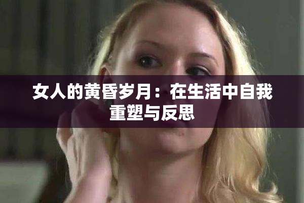 女人的黄昏岁月：在生活中自我重塑与反思