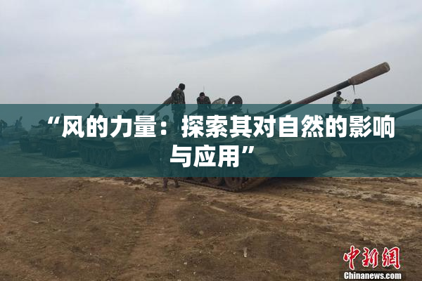 “风的力量：探索其对自然的影响与应用”