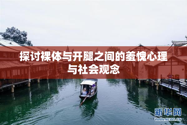 探讨裸体与开腿之间的羞愧心理与社会观念