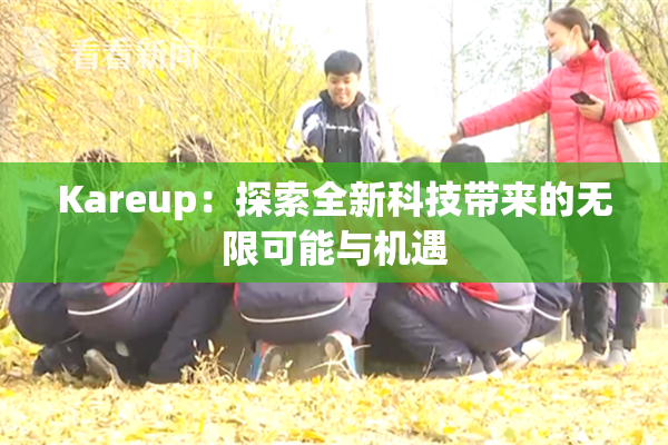 Kareup：探索全新科技带来的无限可能与机遇