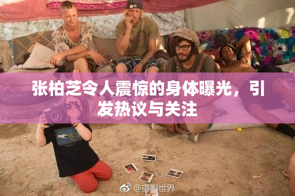 张柏芝令人震惊的身体曝光，引发热议与关注
