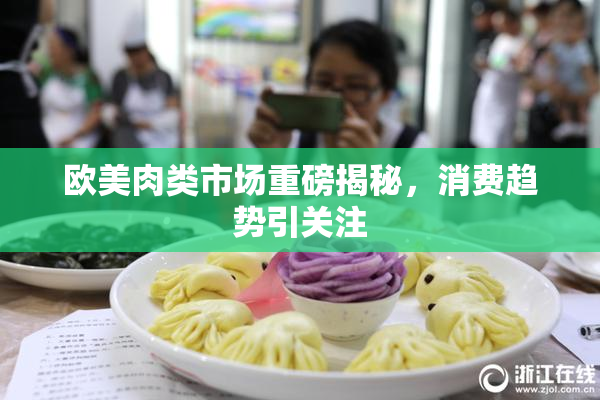 欧美肉类市场重磅揭秘，消费趋势引关注