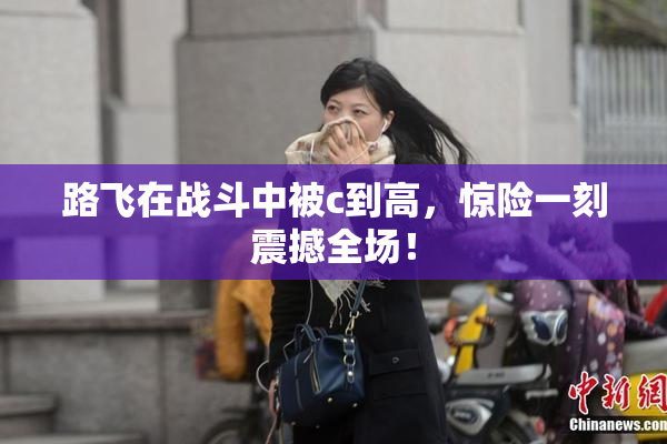 路飞在战斗中被c到高，惊险一刻震撼全场！