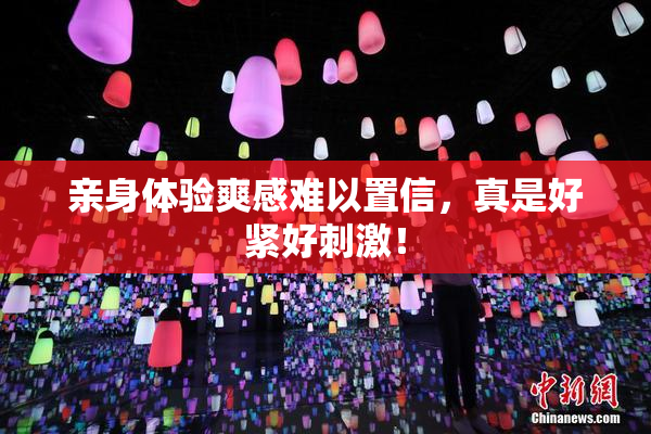 亲身体验爽感难以置信，真是好紧好刺激！