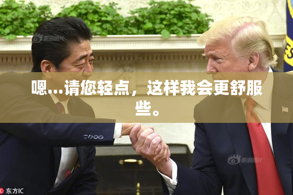 嗯...请您轻点，这样我会更舒服些。
