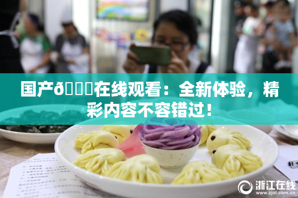 国产🔞在线观看：全新体验，精彩内容不容错过！
