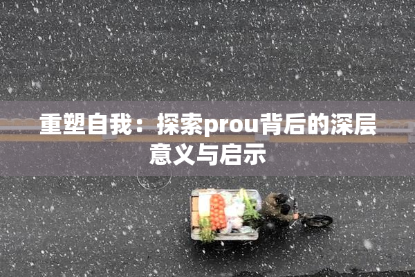 重塑自我：探索prou背后的深层意义与启示
