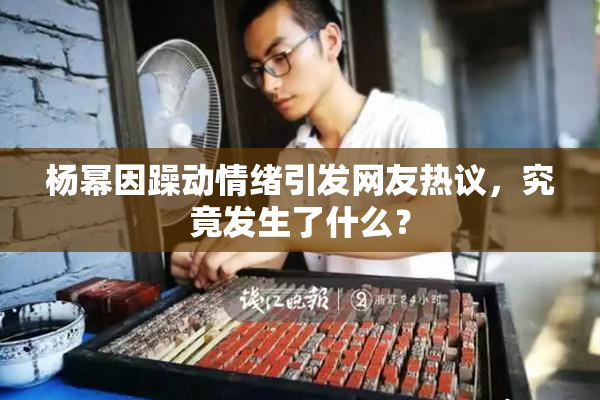 杨幂因躁动情绪引发网友热议，究竟发生了什么？